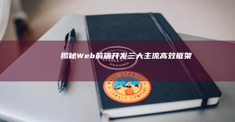 揭秘Web前端开发：三大主流高效框架