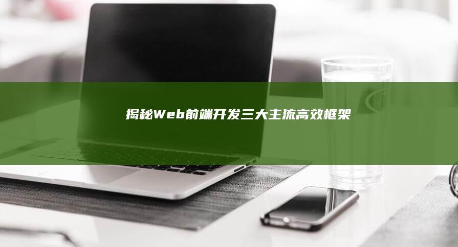 揭秘Web前端开发：三大主流高效框架